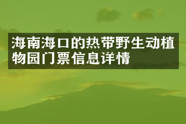 海南海口的热带野生动植物园门票信息详情