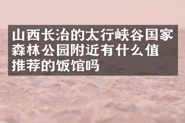 山西长治的太行峡谷国家森林公园附近有什么值得推荐的饭馆吗
