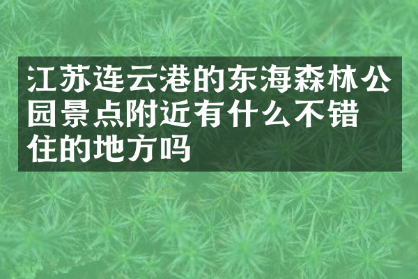 江苏连云港的东海森林公园景点附近有什么不错的住的地方吗
