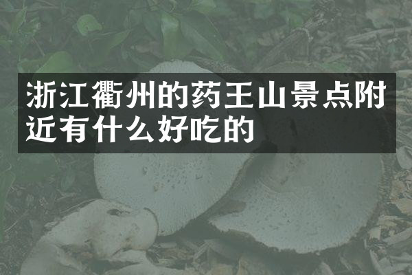 浙江衢州的药王山景点附近有什么好吃的