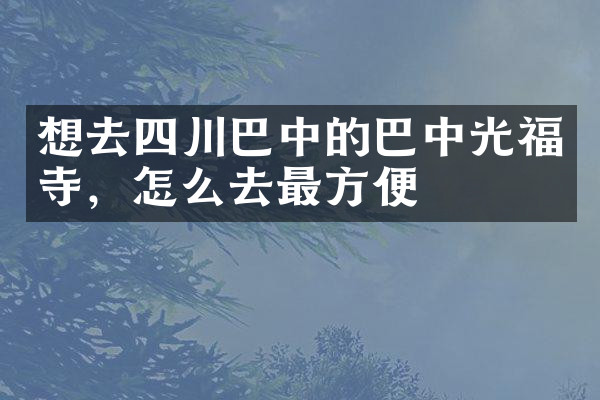 想去四川巴中的巴中光福寺，怎么去最方便