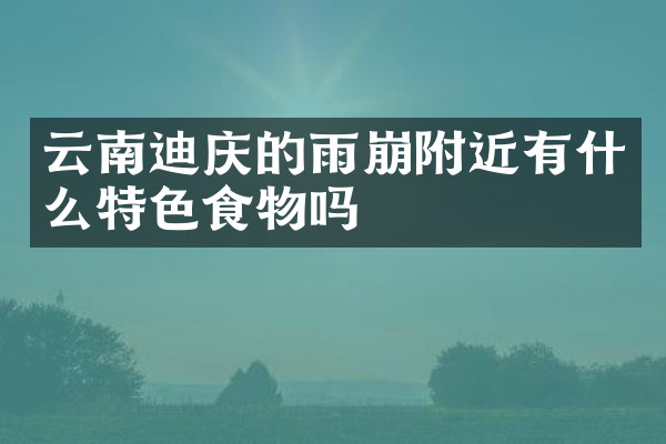 云南迪庆的雨崩附近有什么特色食物吗