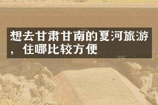 想去甘肃甘南的夏河旅游，住哪比较方便