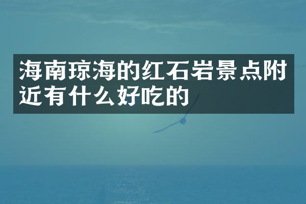 海南琼海的红石岩景点附近有什么好吃的