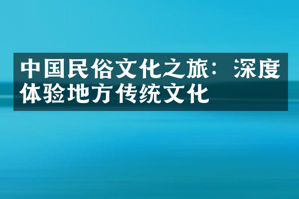 中国民俗文化之旅：深度体验地方传统文化