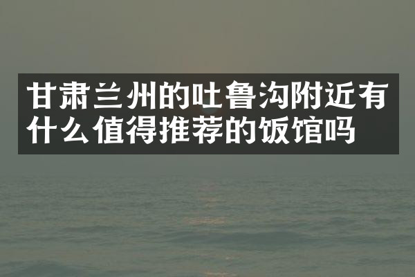 甘肃兰州的吐鲁沟附近有什么值得推荐的饭馆吗