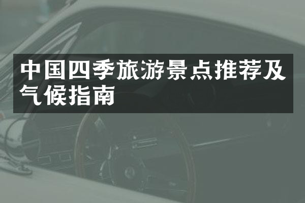 中国四季旅游景点推荐及气候指南