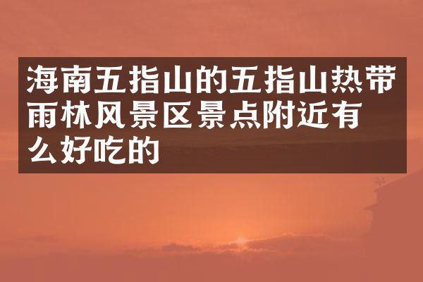 海南五指山的五指山热带雨林风景区景点附近有什么好吃的