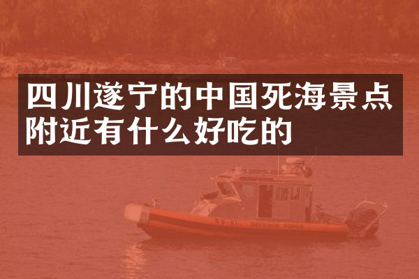 四川遂宁的中国死海景点附近有什么好吃的