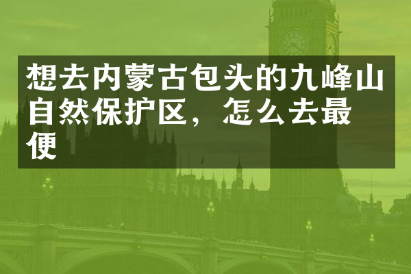 想去内蒙古包头的九峰山自然保护区，怎么去最方便