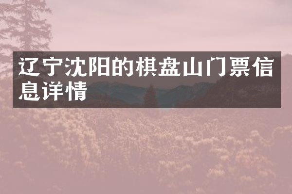 辽宁沈阳的棋盘山门票信息详情