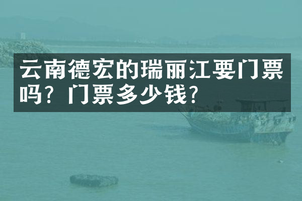云南德宏的瑞丽江要门票吗？门票多少钱？
