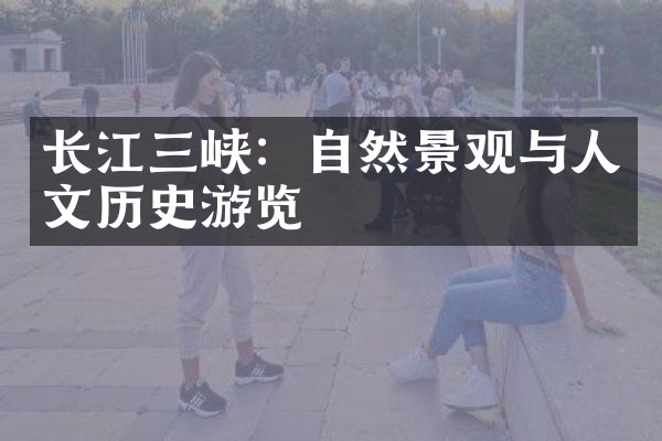 长江三峡：自然景观与人文历史游览