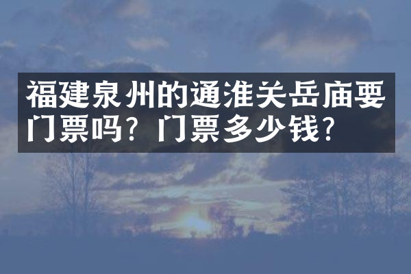 福建泉州的通淮关岳庙要门票吗？门票多少钱？