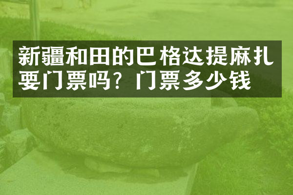 新疆和田的巴格达提麻扎要门票吗？门票多少钱？