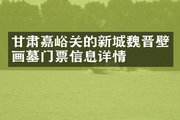甘肃嘉峪关的新城魏晋壁画墓门票信息详情