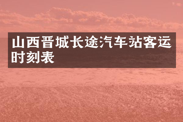 山西晋城长途汽车站客运时刻表