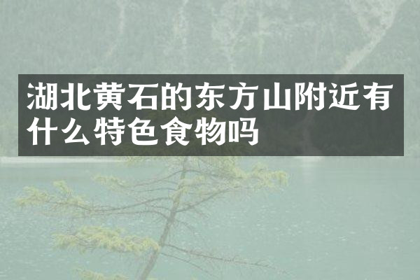 湖北黄石的东方山附近有什么特色食物吗