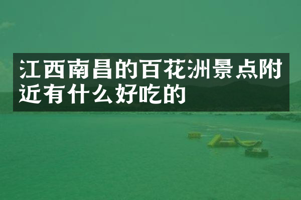 江西南昌的百花洲景点附近有什么好吃的