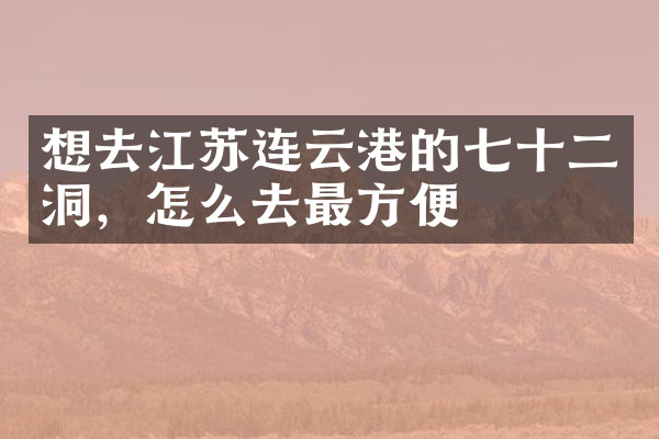 想去江苏连云港的七十二洞，怎么去最方便
