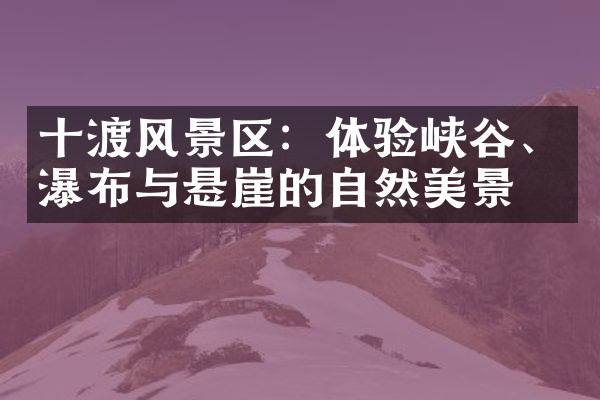 十渡风景区：体验峡谷、瀑布与悬崖的自然美景