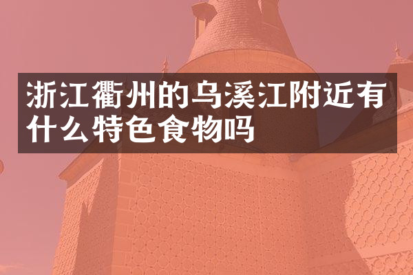 浙江衢州的乌溪江附近有什么特色食物吗