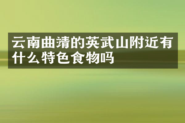 云南曲靖的英武山附近有什么特色食物吗