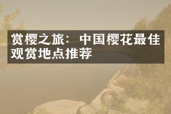 赏樱之旅：中国樱花最佳观赏地点推荐
