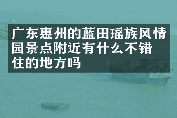 广东惠州的蓝田瑶族风情园景点附近有什么不错的住的地方吗