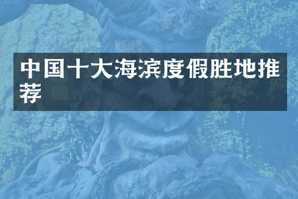 中国十大海滨度假胜地推荐
