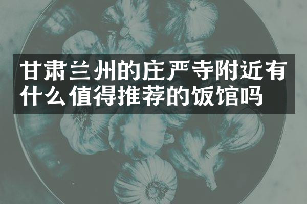 甘肃兰州的庄严寺附近有什么值得推荐的饭馆吗