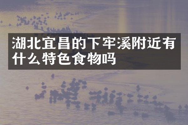 湖北宜昌的下牢溪附近有什么特色食物吗