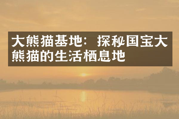 大熊猫基地：探秘国宝大熊猫的生活栖息地