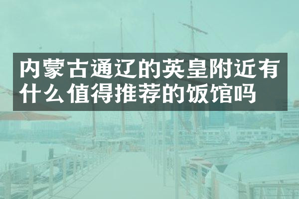 内蒙古通辽的英皇附近有什么值得推荐的饭馆吗
