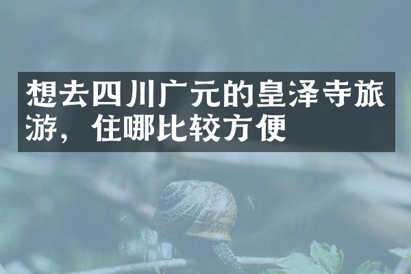 想去四川广元的皇泽寺旅游，住哪比较方便