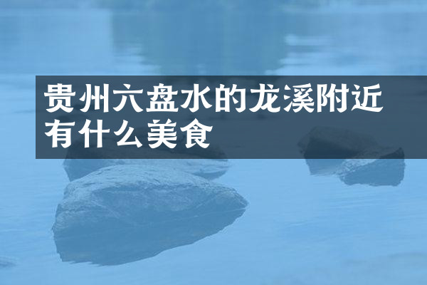 贵州六盘水的廻龙溪附近有什么美食