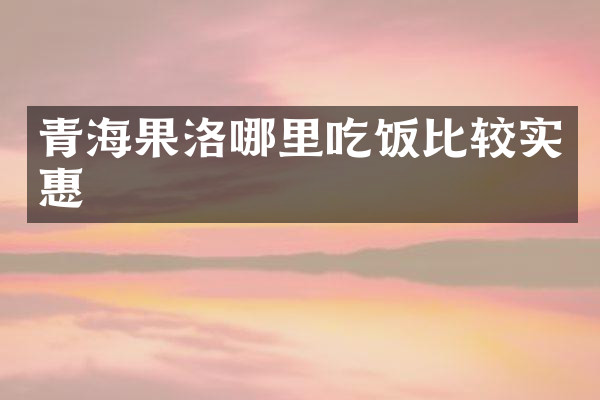 青海果洛哪里吃饭比较实惠