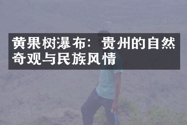黄果树瀑布：贵州的自然奇观与民族风情