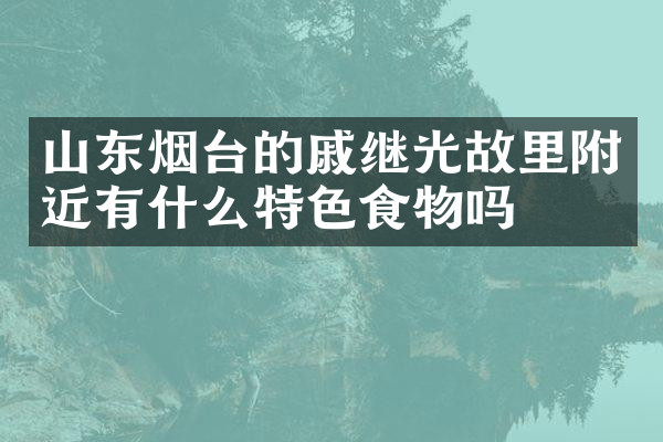 山东烟台的戚继光故里附近有什么特色食物吗
