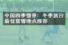 中国四季雪景：冬季旅行最佳赏雪地点推荐