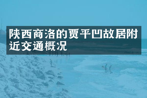 陕西商洛的贾平凹故居附近交通概况