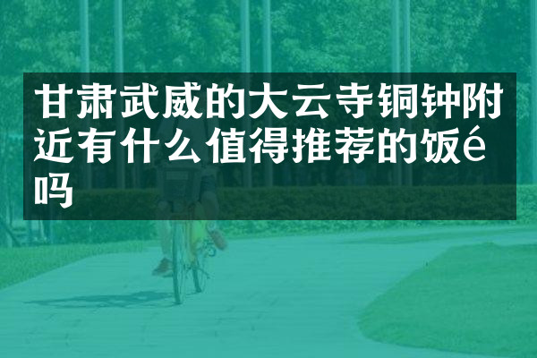 甘肃武威的大云寺铜钟附近有什么值得推荐的饭馆吗