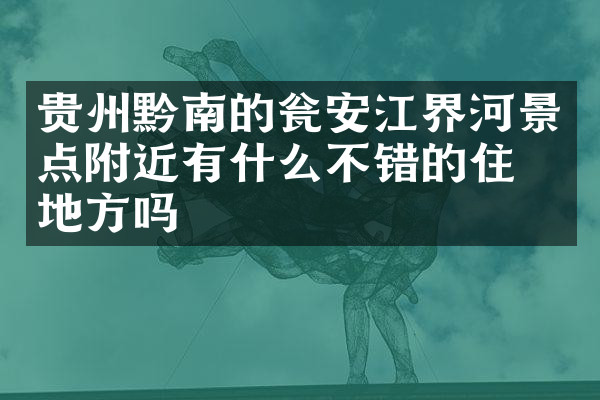 贵州黔南的瓮安江界河景点附近有什么不错的住的地方吗