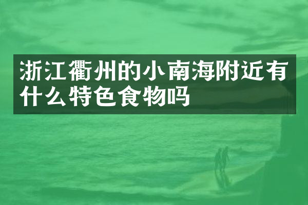 浙江衢州的小南海附近有什么特色食物吗