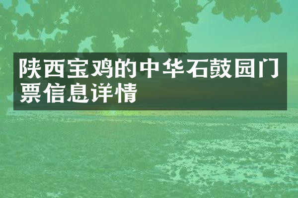 陕西宝鸡的中华石鼓园门票信息详情