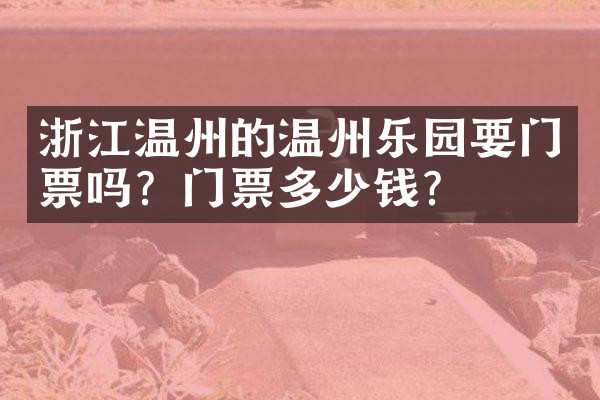 浙江温州的温州乐园要门票吗？门票多少钱？