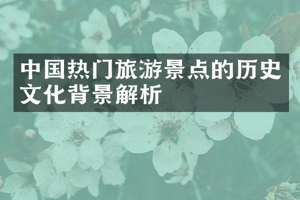 中国热门旅游景点的历史文化背景解析