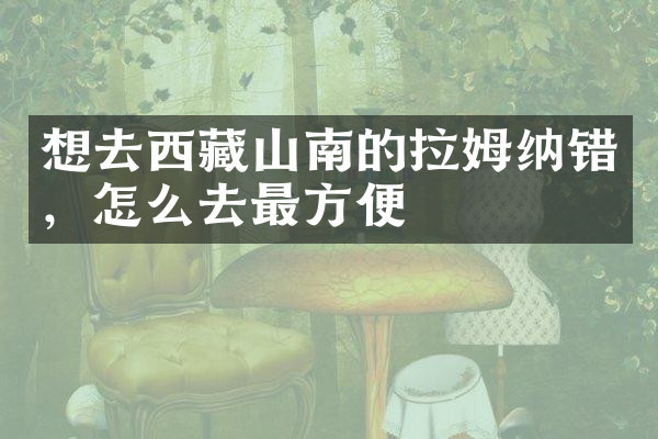 想去西藏山南的拉姆纳错，怎么去最方便