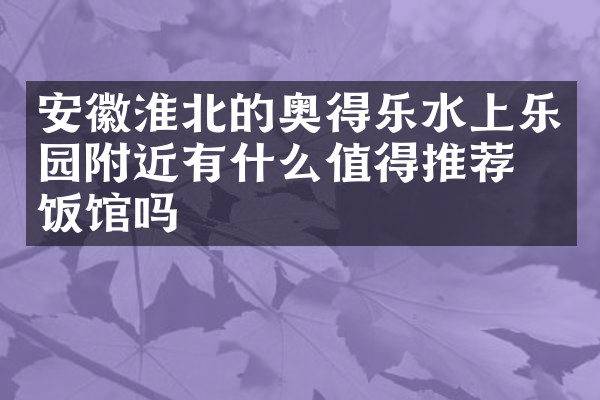 安徽淮北的奥得乐水上乐园附近有什么值得推荐的饭馆吗