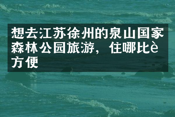 想去江苏徐州的泉山国家森林公园旅游，住哪比较方便